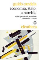 Economia, stato, anarchia. Regole, proprietà e produzione fra dominio e libertà di Guido Candela edito da Elèuthera