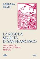 La regola segreta di san Francesco. Sulle tracce di un documento perduto di Barbara Frale edito da UTET
