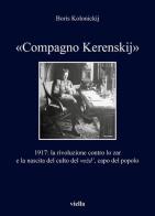 «Compagno Kerenskij». 1917: la rivoluzione contro lo zar e la nascita del culto del vozd', capo del popolo di Boris Kolonickij edito da Viella