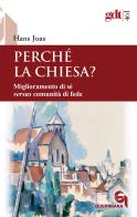 Perché la Chiesa? Miglioramento di sé versus comunità di fede di Hans Joas edito da Queriniana