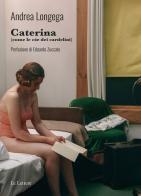 Caterina (come le cóe dei cardelini) di Andrea Longega edito da Le Lettere