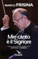 Mio canto è il Signore. Una conversazione con Antonio Carriero di Marco Frisina, Antonio Carriero edito da Editrice Elledici