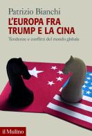 L'Europa fra Trump e la Cina. Tendenze e conflitti del mondo globale di Patrizio Bianchi edito da Il Mulino