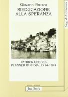 Rieducazione alla speranza. Patrick Geddes planner in India (1914-1924) di Giovanni Ferraro edito da Jaca Book