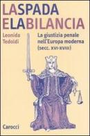 La spada e la bilancia. La giustizia penale nell'Europa moderna (secc. XVI-XVIII) di Leonida Tedoldi edito da Carocci