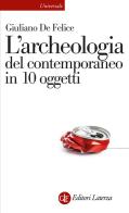 L' archeologia del contemporaneo in 10 oggetti di Giuliano De Felice edito da Laterza