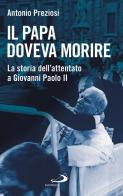 Il papa doveva morire. La storia dell'attentato a Giovanni Paolo II di Antonio Preziosi edito da San Paolo Edizioni