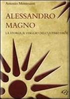 Alessandro Magno. La storia, il viaggio dell'ultimo eroe di Antonio Montesanti edito da Ginevra Bentivoglio EditoriA