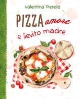 Pizza amore e lievito madre di Valentina Pierella edito da Youcanprint