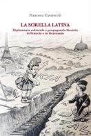La sorella latina. Diplomazia culturale e propaganda fascista in Francia e in Germania di Francesca Cavarocchi edito da Firenze University Press