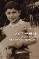 La vita invisibile. Un adolescente nell'Italia delle leggi razziali di Mauro Di Castro edito da Gruppo Albatros Il Filo
