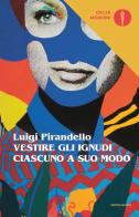 Vestire gli ignudi-Ciascuno a suo modo di Luigi Pirandello edito da Mondadori