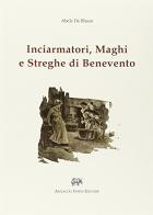 Inciarmatori, maghi e streghe di Benevento (rist. anast. 1900) di Abele De Blasio edito da Forni