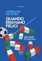 Quando eravamo felici. Italia-Argentina 1990: la partita da cui tutto finisce di Corrado De Rosa edito da Minimum Fax