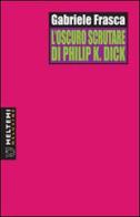 L' oscuro scrutare di Philip K. Dick di Gabriele Frasca edito da Booklet Milano