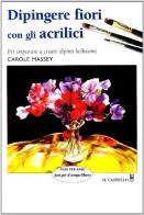 Dipingere i fiori con gli acrilici di Carole Massey edito da Il Castello