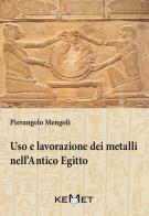 Uso e lavorazione dei metalli nell'Antico Egitto di Pierangelo Mengoli edito da Kemet