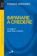 Imparare a credere. Le ragioni della fede cristiana di Franco Ardusso edito da San Paolo Edizioni