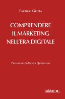 Comprendere il marketing nell'era digitale di Fabrizio Gritta edito da Ledizioni