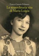 La straordinaria vita di Maria Luigia di Franca Garesio Pelissero edito da Araba Fenice