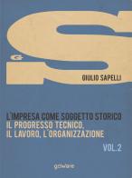 L' impresa come soggetto storico. Il progresso tecnico, il lavoro, l'organizzazione vol.2 di Giulio Sapelli edito da goWare