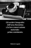 Gli archivi fotografici dell'area fiorentina e la loro conservazione materiale: primo censimento di Roberta Laganà edito da ilmiolibro self publishing