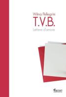 T.V.B. Lettere d'amore di Wilma Pellegrini edito da Ferrari Editore