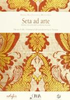 Seta ad arte. Storia e tecniche dell'eccellenza Toscana edito da EDIFIR