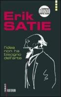 Erik Satie. L'idea non ha bisogno dell'arte. Con CD Audio edito da Auditorium