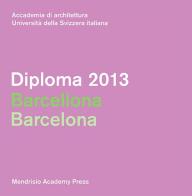 Diploma 2013. Barcellona. Ediz. italiana e inglese edito da Mendrisio Academy Press