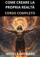 Come creare la propria realtà. Corso completo di Neville Goddard edito da StreetLib