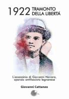1922 tramonto della libertà. L&#039;assassinio di Giovanni Novara, operaio antifascista legnanese di Giovanni Cattaneo edito da La Memoria del Mondo
