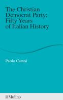 The Christian Democrat Party: fifty years of Italian history di Paolo Carusi edito da Il Mulino