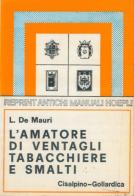 L' amatore di ventagli, tabacchiere e smalti. (rist. anast. Milano, 1923) di L. De Mauri edito da Hoepli