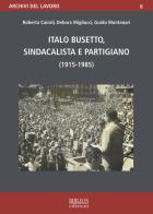 Italo Busetto, sindacalista partigiano (1915-1985) di Roberta Cairoli, Debora Migliucci, Guido Montanari edito da Biblion