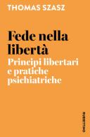 Fede nella libertà. Principi libertari e pratiche psichiatriche di Szasz Thomas edito da Rubbettino