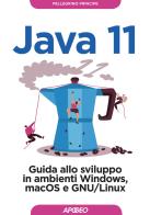 Java 11. Guida allo sviluppo in ambienti Windows, macOS e GNU/Linux di Pellegrino Principe edito da Apogeo
