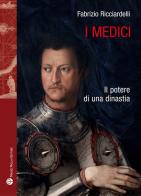 I Medici. Il potere di una dinastia di Fabrizio Ricciardelli edito da Mauro Pagliai Editore