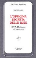 L' officina segreta delle idee. E. T. A. Hoffmann e il suo tempo di Matteo Galli edito da Le Lettere