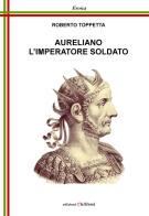 Aureliano l'imperatore soldato. Ediz. per la scuola di Roberto Toppetta edito da Chillemi