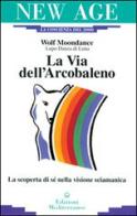 La via dell'arcobaleno. La scoperta di sé nella visione sciamanica di Wolf Moondance edito da Edizioni Mediterranee