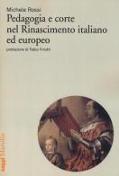 Pedagogia e corte nel Rinascimento italiano ed europeo di Michele Rossi edito da Marsilio