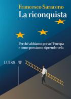 La riconquista. Perché abbiamo perso l'Europa e come possiamo riprendercela di Francesco Saraceno edito da Luiss University Press