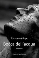 Bocca dell'acqua di Francesco Sepe edito da Sillabe di Sale Editore