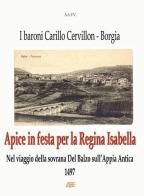 Apice in festa per la regina Isabella (1497). Nel viaggio della sovrana Del Balzo sull'Appia Antica. I baroni Carillo Cervillon (Cerviglione). Borgia edito da ABE (Avellino)