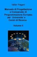 Manuale di progettazione e compendio di programmazione europea per università e centri di ricerca vol.2 di Valter Pagani edito da ilmiolibro self publishing