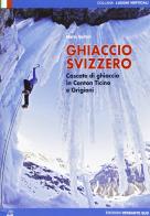 Ghiaccio svizzero. Cascate di ghiaccio in Canton Ticino e Grigioni di Mario Sertori edito da Versante Sud