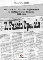 Politica e antipolitica. Un precedente: il Partito Operaio Italiano 1882-1886 di Giancarlo Scala edito da Edizioni Efesto