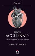 How to accelerate. Introduzione all'accelerazionismo di Tiziano Cancelli edito da Tlon