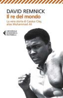 Il re del mondo. La vera storia di Cassius Clay, alias Muhammad Ali di David Remnick edito da Feltrinelli
